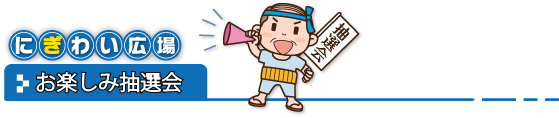 にぎわい広場「お楽しみ抽選会」先着300人・15時から