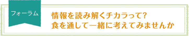 フォーラム「情報を読み解くチカラって? 食を通して一緒に考えてみませんか」