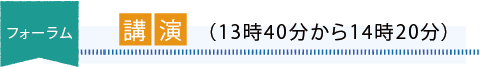 フォーラム「講演」(13時40分から14時20分)