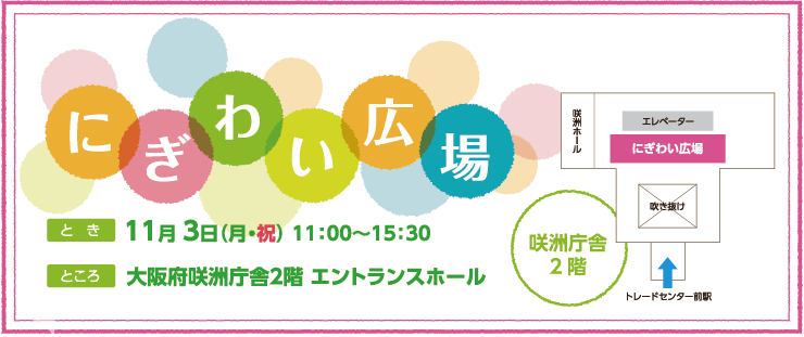 にぎわい広場 とき:11月3日(月曜日・祝日)11時から15時30分 ところ:大阪府咲洲庁舎2階 エントランスホール