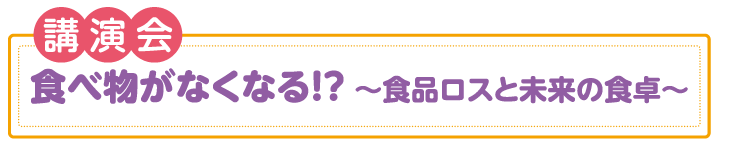 講演会「食べ物がなくなる!? 〜食品ロスと未来の食卓〜」
